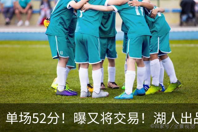 单场52分！曝又将交易！湖人出品的榜眼秀