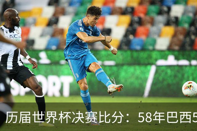 历届世界杯决赛比分：58年巴西5-2瑞典仍是最大比分