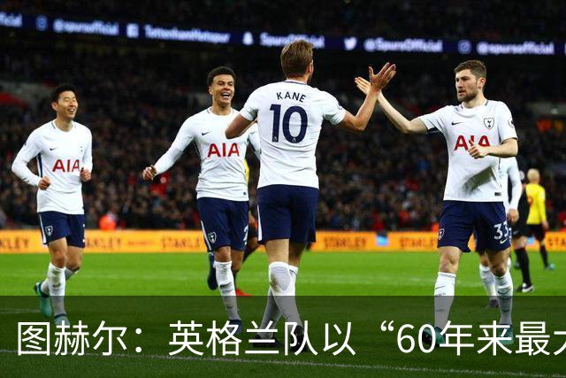 图赫尔：英格兰队以“60年来最大成就”回应批评