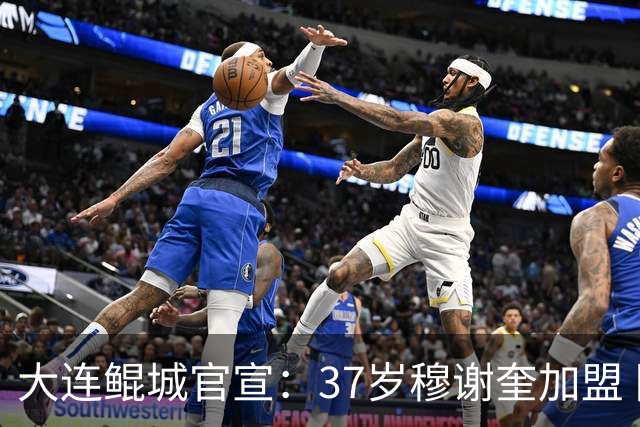 大连鲲城官宣：37岁穆谢奎加盟 队史首位外援