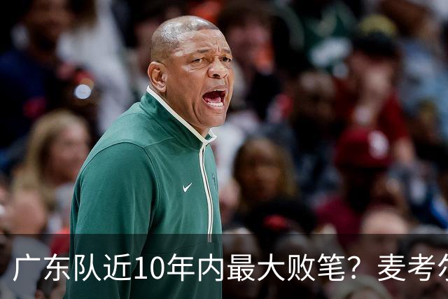 广东队近10年内最大败笔？麦考尔重返广州男篮，狂逼杜锋下课！