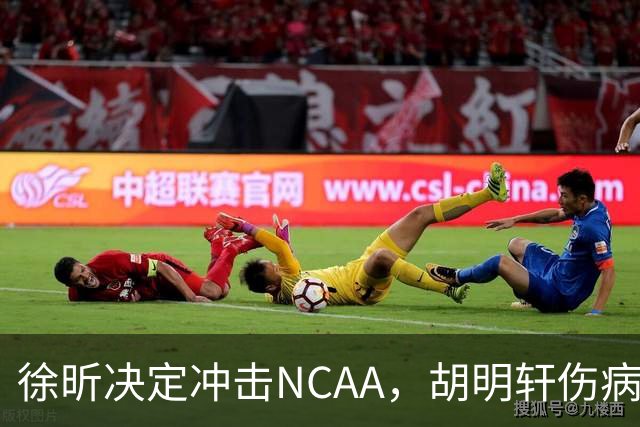 徐昕决定冲击NCAA，胡明轩伤病恢复良好，国青主教练重回广东