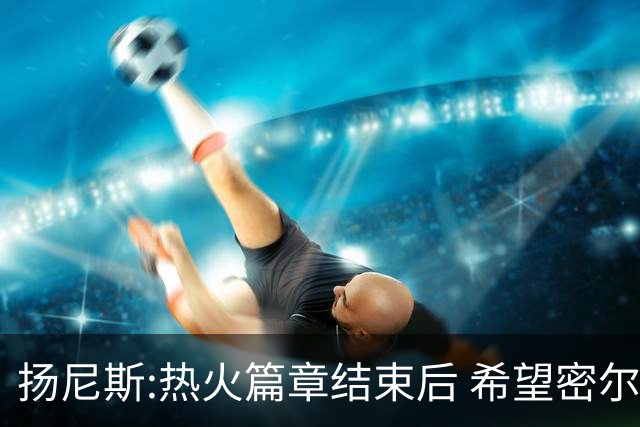 扬尼斯:热火篇章结束后 希望密尔沃基还能接纳我