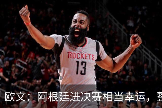 欧文：阿根廷进决赛相当幸运，整届赛事他们表现并不亮眼
