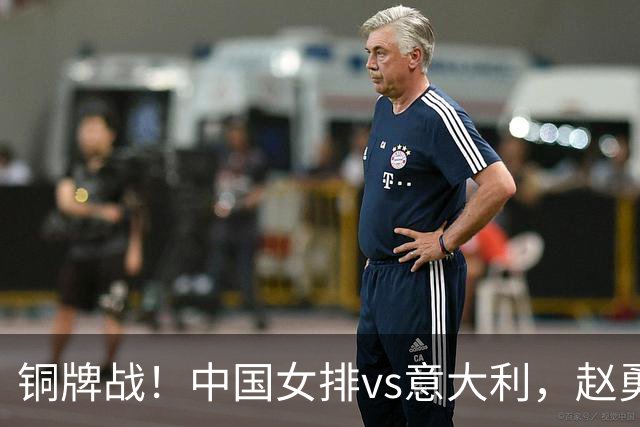 铜牌战！中国女排vs意大利，赵勇面临两难，庄宇珊外谁成重炮手