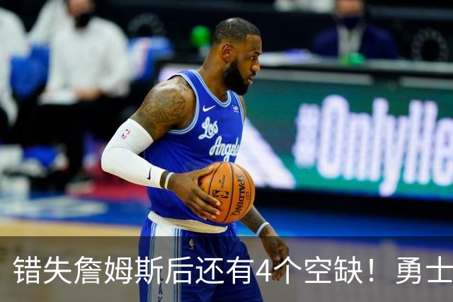 错失詹姆斯后还有4个空缺！勇士B计划曝光，6类目标补齐争冠拼图