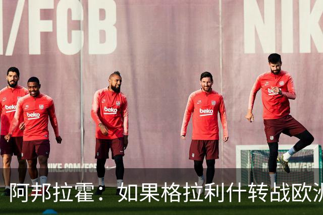 阿邦拉霍：如果格拉利什转战欧洲其他联赛，我一点也不会惊讶