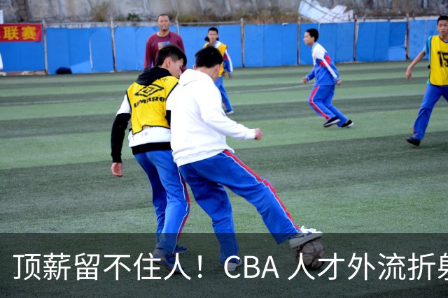 顶薪留不住人！CBA 人才外流折射联赛生态危机