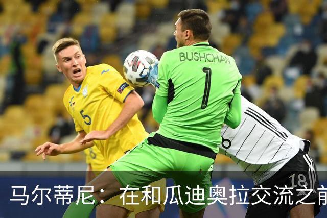 马尔蒂尼：在和瓜迪奥拉交流之前，我们也和安切洛蒂有过交流